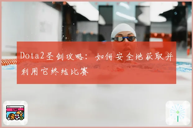 Dota2圣剑攻略：如何安全地获取并利用它终结比赛