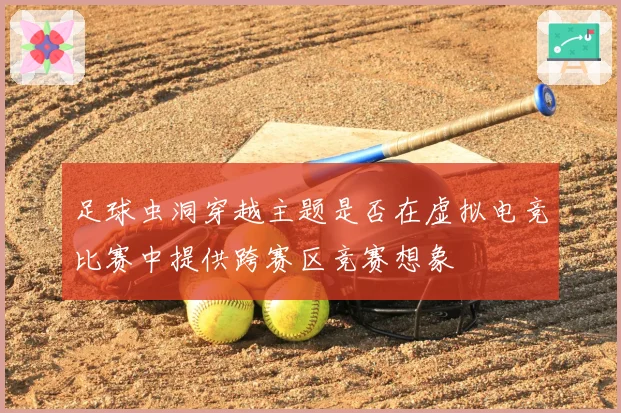 足球虫洞穿越主题是否在虚拟电竞比赛中提供跨赛区竞赛想象