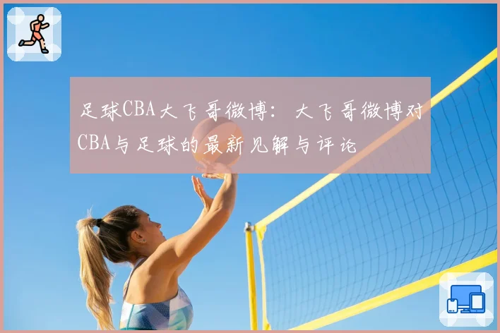 足球CBA大飞哥微博：大飞哥微博对CBA与足球的最新见解与评论