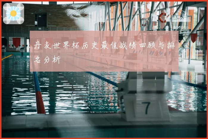 丹麦世界杯历史最佳战绩回顾与排名分析